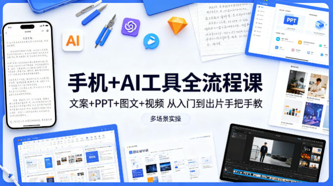 手机+AI工具全流程课，文案+PPT+图文+视频，从入门到出片手把手教，多场景实操-水滴知识网