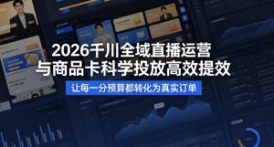 2026千川全域直播运营跟商品卡,科学投放,高效提效,让每一分预算都转化为真实订单-水滴知识网