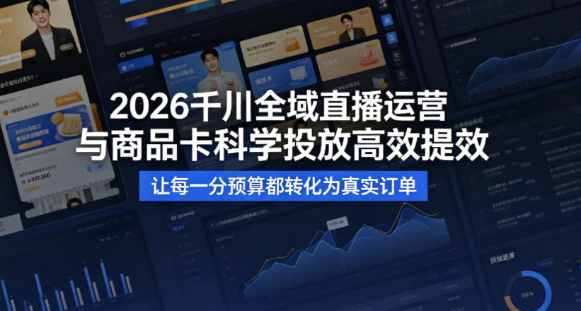 2026千川全域直播运营跟商品卡,科学投放,高效提效,让每一分预算都转化为真实订单-水滴知识网
