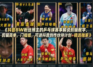 抖音8W粉丝博主的乒乓球赛事解说剪辑教学,剪辑简单,门槛低,可进抖音创作伙伴计划+精选独家-水滴知识网