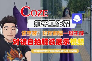 Coze智能体工作流一键生成“对镜自拍服装展示“短视频，全流程保姆级教学-水滴知识网