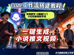 coze扣子智能体工作流一键生成小说推文视频，实操教学，通俗易懂-水滴知识网