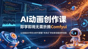 AI动画创作课,即学即用无需折腾Comfyui,让动画设计师在AI时代掌握“未来式”的全新的动画创作流程-水滴知识网
