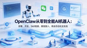 OpenClaw从零到全能AI机器人:部署、开发、Skill组装、微信接入、商业自动化全实战-水滴知识网