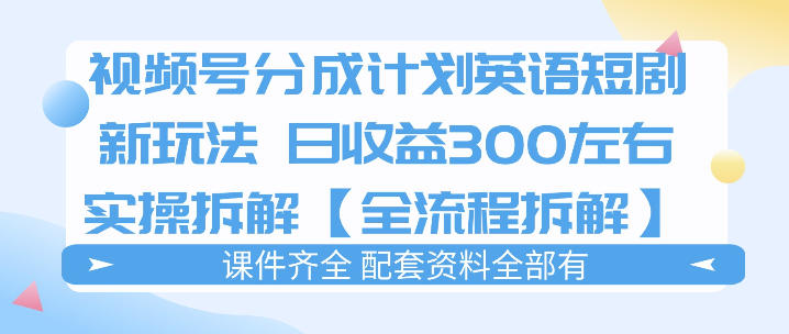 视频号分成计划,英语短剧新玩法,日收3张+实操全流程拆解-水滴知识网