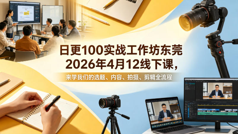 日更100实条‬战工作坊东莞2026年4月12线下课，来学我们的选题、内容、拍摄、剪辑全流程-水滴知识网