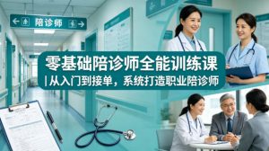 零基础陪诊师全能训练课|从入门到接单,系统打造职业陪诊师-水滴知识网