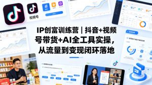 IP创富训练营｜抖音+视频号带货+AI全工具实操，从流量到变现闭环落地-水滴知识网