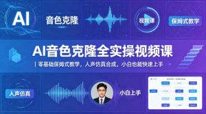 AI音色克隆全实操视频课|零基础保姆式教学,人声仿真合成,小白也能快速上手-水滴知识网