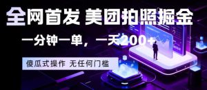全网首发，美团拍照掘金，一分钟一单，一天200+，一部手机即可，无任何门槛【揭秘】-水滴知识网