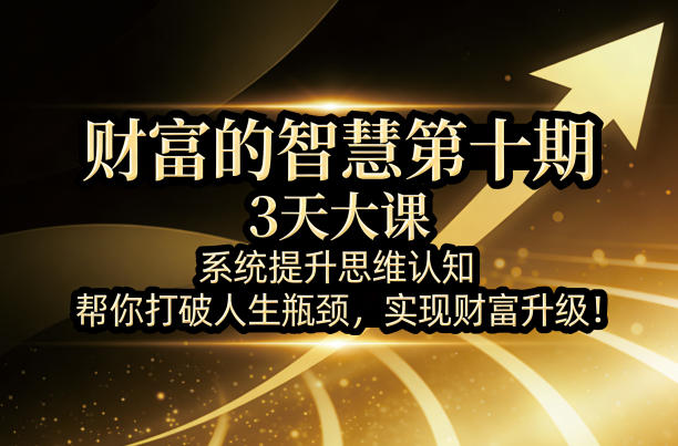 财富的智慧第十期,3天大课,系统提升思维认知,帮你打破人生瓶颈,实现财富升级!-水滴知识网