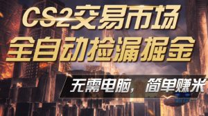 CS2市场云自动监控运行批量捡漏,包教包会,手机即可完成全部操作,稳定运行多年,支持任何形式验证,日入300+【揭秘】-水滴知识网