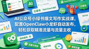 AI公众号小绿书爆文写作实战课,配置OpenClaw小龙虾自动发布,轻松获取精准流量与流量主收益-水滴知识网