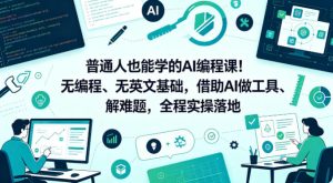 普通人也能学的AI编程课!无编程、无英文基础,借助AI做工具、解难题,全程实操落地-水滴知识网