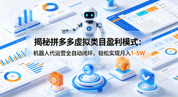 揭秘拼多多虚拟类目盈利模式:机器人代运营全自动闭环,轻松实现月入1-5W-水滴知识网