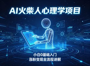 AI火柴人心理学短视频项目,小白0基础入门,涨粉变现全流程讲解-水滴知识网