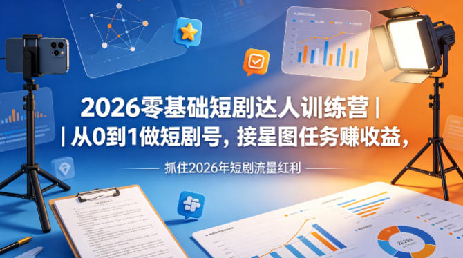 2026零基础短剧达人训练营｜从0到1做短剧号，接星图任务賺收益，抓住2026年短剧流量红利-水滴知识网