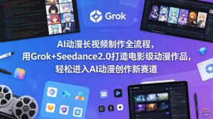 AI动漫长视频制作全流程,用Grok+Seedance2.0打造电影级动漫作品,轻松进入AI动漫创作新赛道-水滴知识网