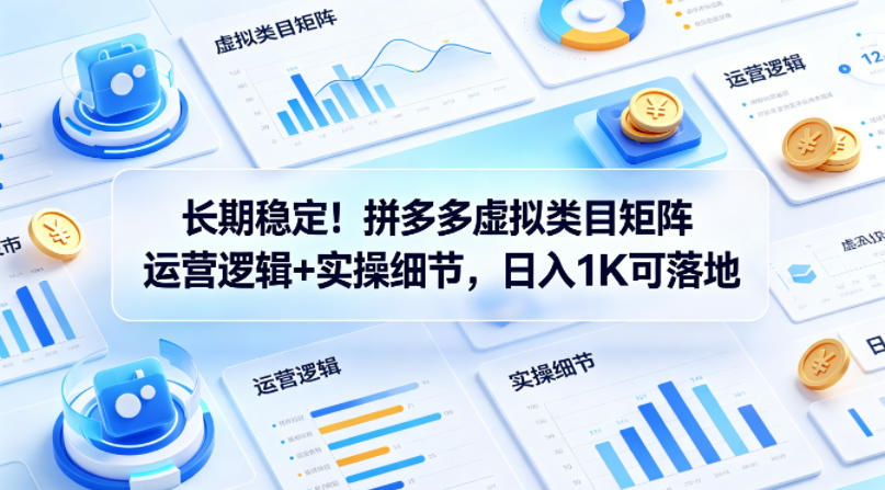 长期稳定!拼多多虚拟类目矩阵运营逻辑+实操细节,日入1K可落地【揭秘】-水滴知识网