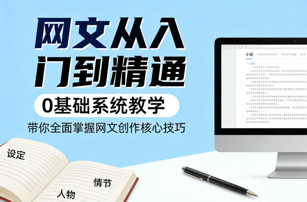 网文从入门到精通,0基础系统教学,带你全面掌握网文创作核心技巧-水滴知识网