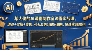 某大佬的AI漫剧制作全流程实战课,理论+实操+变现,带从0到1做好漫剧,快速实现盈利-水滴知识网
