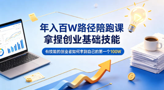 年入百W路径陪跑课，拿捏创业基础技能，有技能的创业者如何拿到自己的第一个100W-水滴知识网