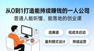 从0到1打造能持续賺钱的一人公司,普通人能听懂、能落地的创业课-水滴知识网