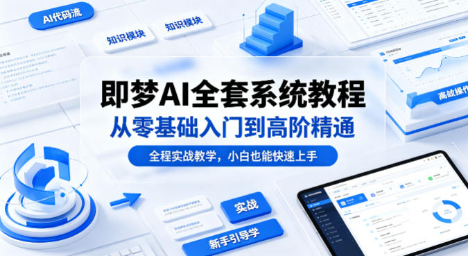 即梦AI全套系统教程,从零基础入门到高阶精通,全程实战教学,小白也能快速上手-水滴知识网