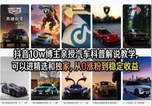 抖音10w博主亲授汽车科普解说教学,可以进精选和独家,从0涨粉到稳定收益(详细视频课程+1T素材)-水滴知识网