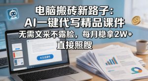 电脑搬砖新路子:AI一键代写精品课件,无需文采不露脸,每月稳拿2W+,直接照搬-水滴知识网
