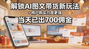解锁ai图文带货新玩法+用户购买力度更强,当天已出700佣金,详细拆解-水滴知识网