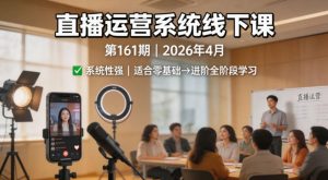 直播运营系统线下课第161期2026年4月,系统性强,适合零基础到进阶学习【录音+文档】-水滴知识网