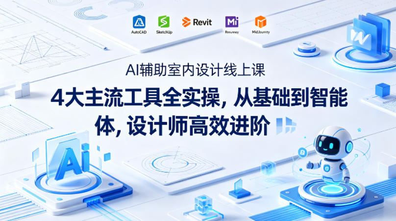 AI辅助室内设计线上课|4大主流工具全实操,从基础到智能体,设计师高效进阶-水滴知识网