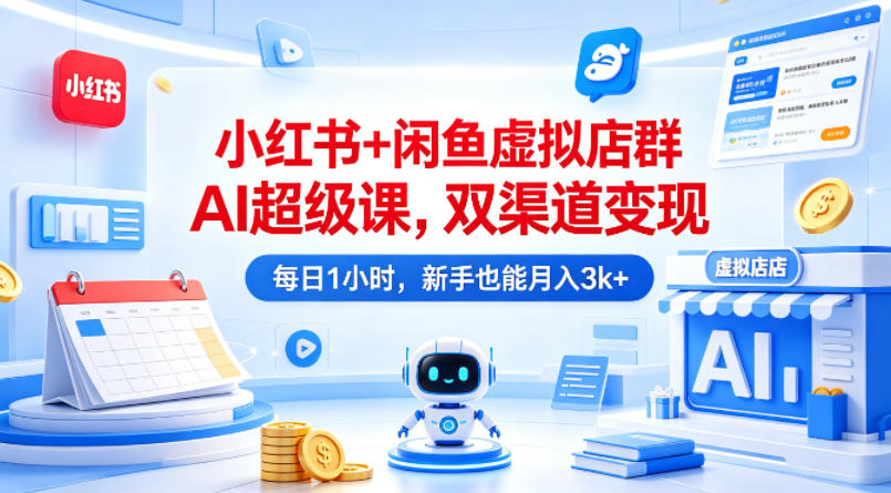 小红书+闲鱼虚拟店群AI超级课,双渠道变现,每日1小时,新手也能月入3k+-水滴知识网