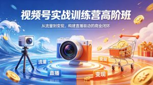 视频号实战训练营高阶班,从流量到变现,构建直播驱动的商业闭环(26年4月)-水滴知识网