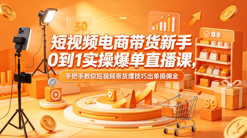 短视频电商带货新手0到1实操爆单直播课,手把手教你短视频带货爆技巧出单搞佣金-水滴知识网