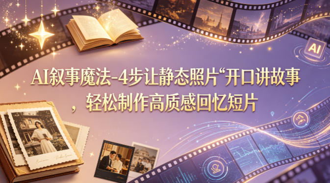 AI叙事魔法-4步让静态照片“开口讲故事”,轻松制作高质感回忆短片-水滴知识网
