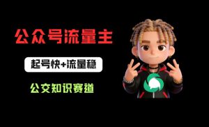 公众号流量主之公交知识赛道,起号快+流量稳,从0-1全流程讲解!-水滴知识网