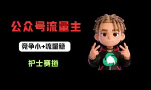 公众号流量主之护士赛道,竞争小+流量稳,从0-1全流程讲解!-水滴知识网