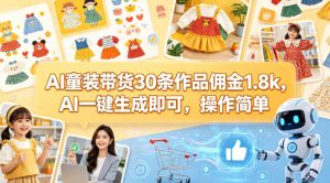 AI童装带货30条作品佣金1.8k,AI一键生成即可,操作简单-水滴知识网