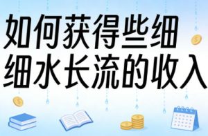 某大V付费文章：如何获得些细水长流的收入-水滴知识网