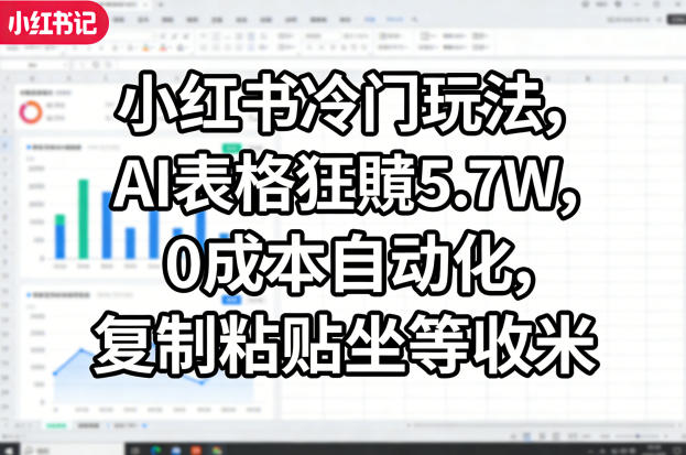 小红书冷门玩法,AI表格狂賺5.7W,0成本自动化,复制粘贴坐等收米-水滴知识网