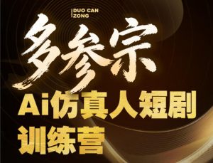 多参宗Ai仿真人短剧训练营第四期,全流程落地,新手也能做爆款短剧,稳稳抓住风口红利-水滴知识网