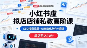 小红书虚拟店铺私教高阶课,SEO搜索流量+AI自动化创作=躺賺,单店月入1W+-水滴知识网