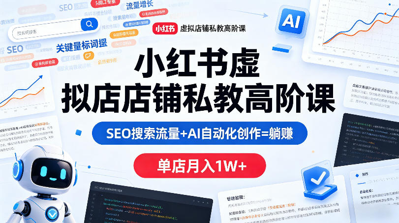 小红书虚拟店铺私教高阶课,SEO搜索流量+AI自动化创作=躺賺,单店月入1W+-水滴知识网
