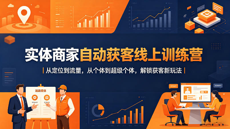 实体商家自动获客线上训练营|从定位到流量,从个体到超级个体,解锁获客新玩法-水滴知识网