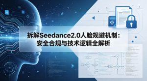 拆解Seedance2.0人脸规避机制：安全合规与技术逻辑全解析-水滴知识网