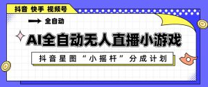 AI全自动直播小游戏,抖音星图小摇杆分成计划,支持多账号矩阵化运营【揭秘】-水滴知识网