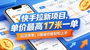 快手拉新项目,单价最高17米一单,玩法简单,0基础也能轻松上手-水滴知识网