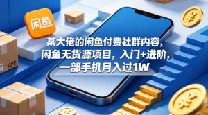 某大佬的闲鱼付费社群内容,闲鱼无货源项目,入门+进阶,一部手机月入过1W-水滴知识网